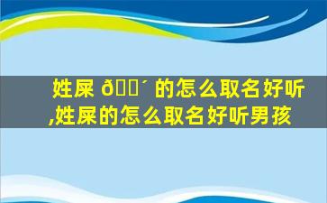 姓屎 🌴 的怎么取名好听,姓屎的怎么取名好听男孩